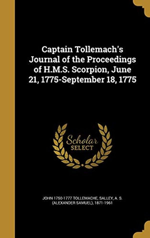 Cover Art for 9781360648934, Captain Tollemach's Journal of the Proceedings of H.M.S. Scorpion, June 21, 1775-September 18, 1775 by John 1750-1777 Tollemache
