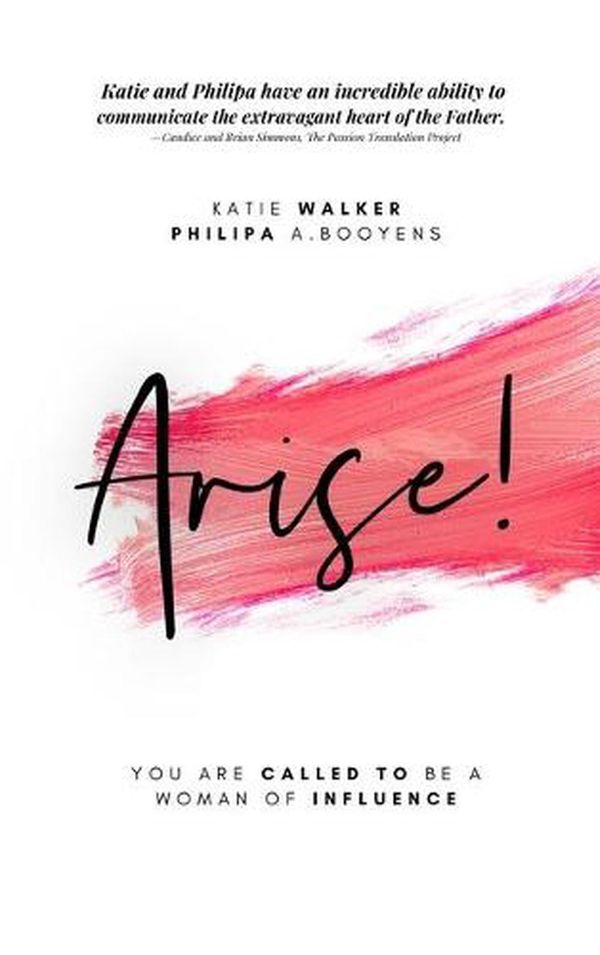 Cover Art for 9781948014434, Arise:You are called to be a woman of Influence by Katie Walker, Philipa A. Booyens