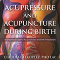 Cover Art for 9780857013170, Acupressure and Acupuncture during Birth: An Integrative Guide for Acupuncturists and Birth Professionals by Claudia Citkovitz