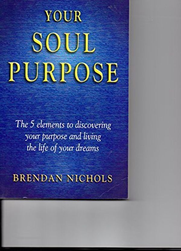 Cover Art for 9780646412702, Your Soul Purpose: the 5 Elements to Discovering Your Purpose and Living the Life of Your Dreams by Brendan Nichols