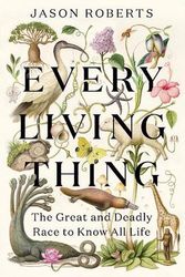 Cover Art for 9781984855206, Every Living Thing: The Great and Deadly Race to Know All Life by Jason Roberts