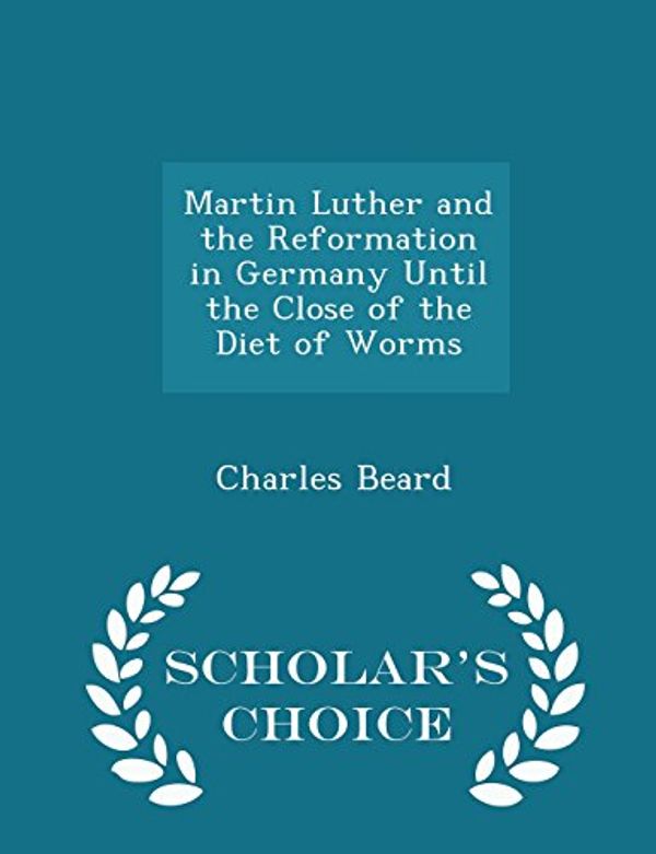 Cover Art for 9781298364241, Martin Luther and the Reformation in Germany Until the Close of the Diet of Worms - Scholar's Choice Edition by Charles Beard
