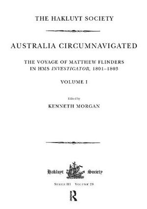 Cover Art for 9781908145093, Australia Circumnavigated. The Voyage of Matthew Flinders in HMS Investigator, 1801-1803 / Volume I: The Voyage of Matthew Flinders in HMS Investigator, 1801-1803. Volume I (Hakluyt Society) by Kenneth Morgan