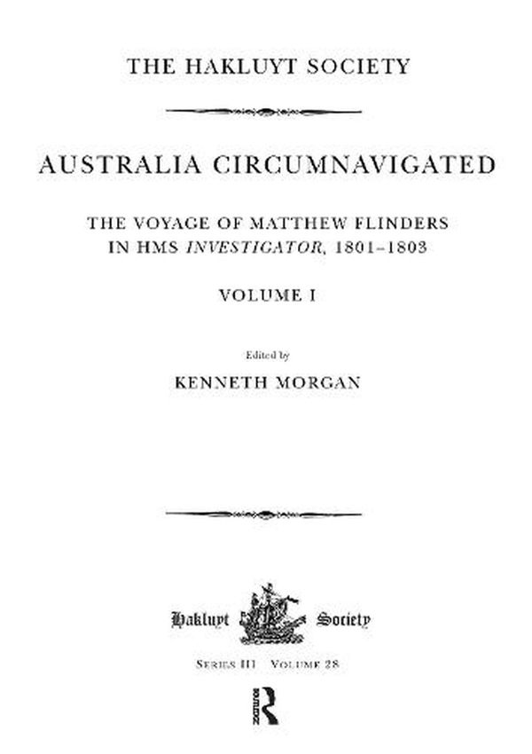 Cover Art for 9781908145093, Australia Circumnavigated. The Voyage of Matthew Flinders in HMS Investigator, 1801-1803 / Volume I: The Voyage of Matthew Flinders in HMS Investigator, 1801-1803. Volume I (Hakluyt Society) by Kenneth Morgan