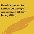 Cover Art for 9780548980774, Reminiscences and Letters of George Arrowsmith of New Jersey (1893) by John S Applegate
