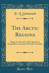 Cover Art for 9780260855213, The Arctic Regions: Being an Account of the American Expedition in Search of Sir John Franklin (Classic Reprint) by P. L. Simmonds