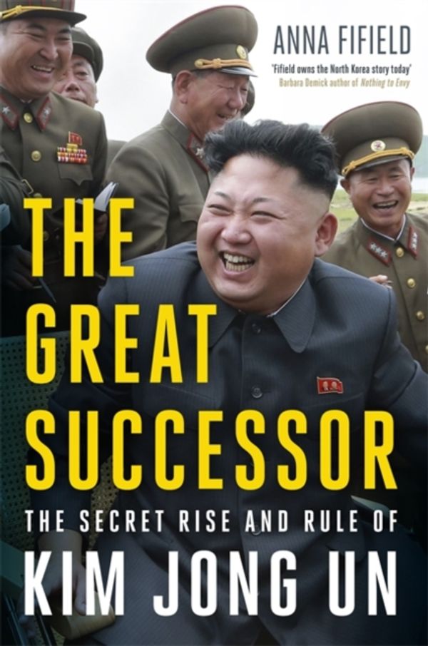 Cover Art for 9781529387216, The Great Successor: The Secret Rise and Rule of Kim Jong Un by Anna Fifield