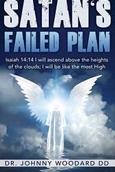 Cover Art for 9781648300950, Satan's Failed Plan: Isaiah 14:14 I will ascend above the heights of the clouds; I will be like the most High. by Woodard DD, Dr. Johnny