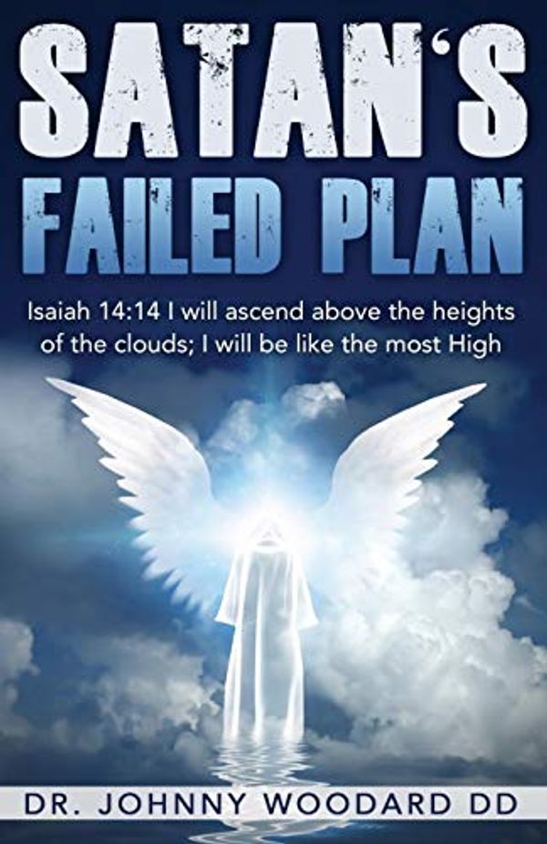 Cover Art for 9781648300950, Satan's Failed Plan: Isaiah 14:14 I will ascend above the heights of the clouds; I will be like the most High. by Woodard DD, Dr. Johnny