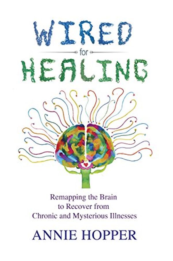 Cover Art for B00WYPXHKO, Wired for Healing: Remapping the Brain to Recover from Chronic and Mysterious Illnesses by Annie Hopper