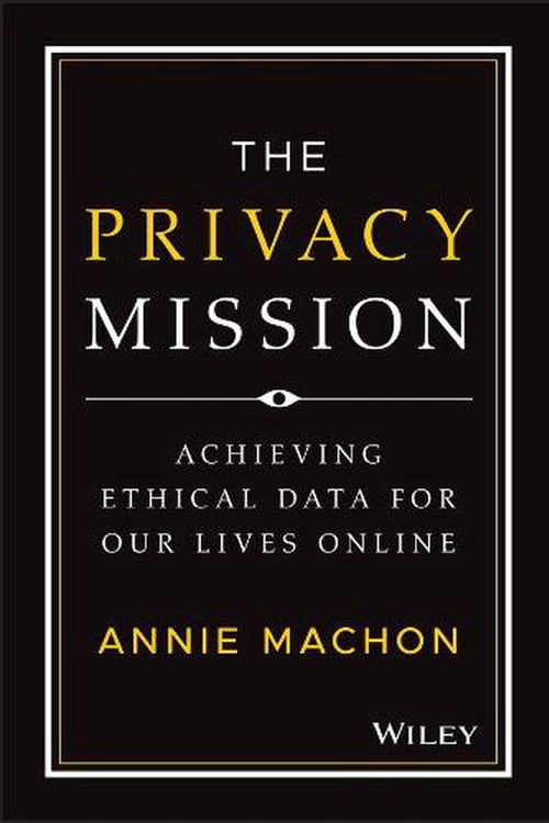 Cover Art for 9781119906964, The Privacy Mission: Achieving Ethical Data for Our Lives Online by Annie Machon