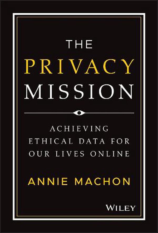 Cover Art for 9781119906964, The Privacy Mission: Achieving Ethical Data for Our Lives Online by Machon, Annie