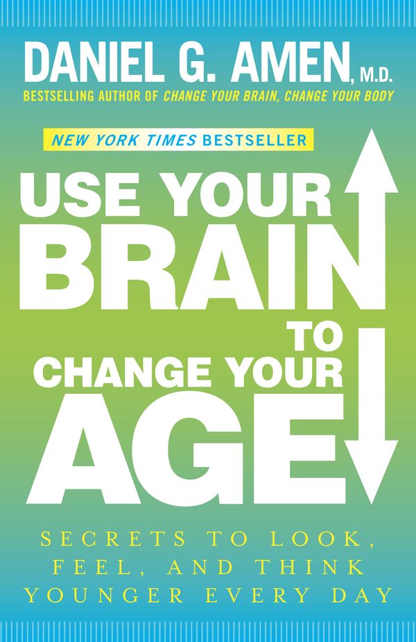 Cover Art for 9780307888938, Use Your Brain to Change Your Age: Secrets to Look, Feel, and Think Younger Every Day by Daniel G. Amen