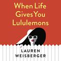 Cover Art for B07CJR4S77, When Life Gives You Lululemons by Lauren Weisberger