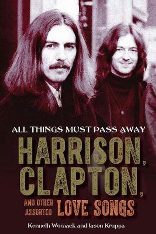 Cover Art for 9781641603256, All Things Must Pass Away: Harrison, Clapton, and Other Assorted Love Songs by Kenneth Womack, Jason Kruppa