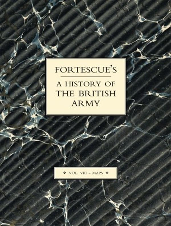 Cover Art for 9781843427223, Fortescue's History of the British ArmyVolume VII Maps: Maps v.VIII by J. W. Fortescue