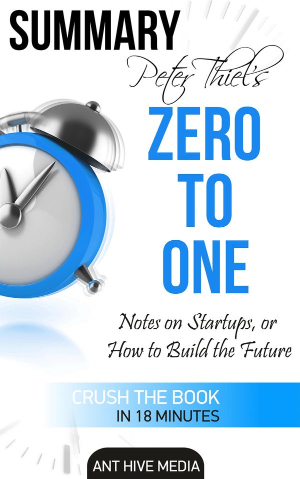 Cover Art for 9781311366702, Peter Thiel's Zero to One: Notes on Startups, or How to Build the Future Summary by Ant Hive Media