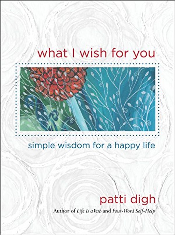 Cover Art for 9780762770625, What I Wish for You: Simple Wisdom for a Happy Life by Patti Digh