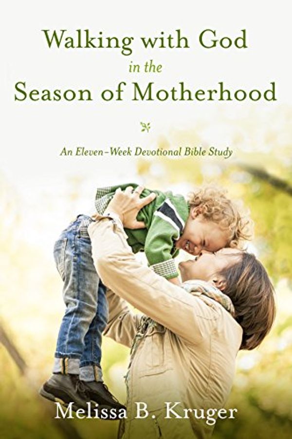 Cover Art for B00N6PFCTU, Walking with God in the Season of Motherhood: An Eleven-Week Devotional Bible Study by Melissa B. Kruger