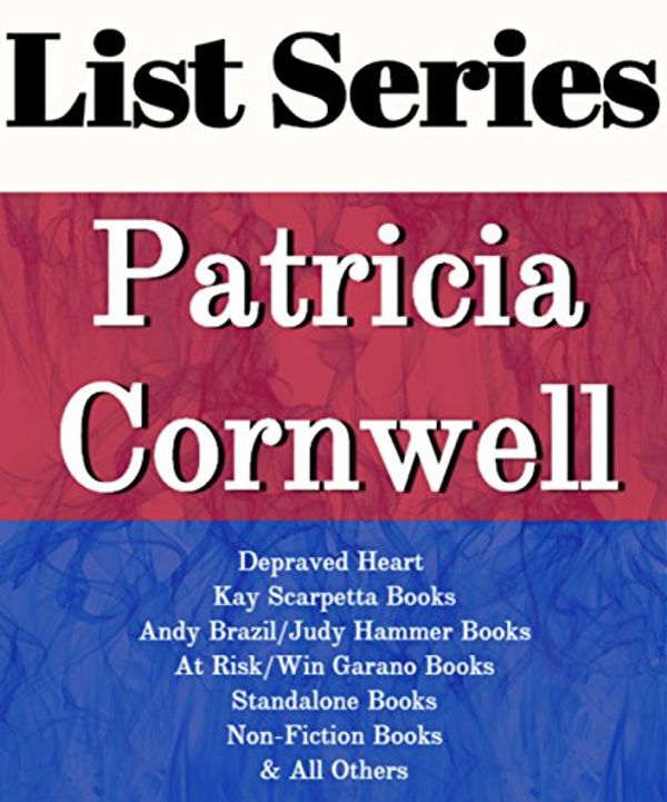 Cover Art for B01BCU6PFK, PATRICIA CORNWELL: SERIES READING ORDER: DEPRAVED HEART, KAY SCARPETTA BOOKS, ANDY BRAZIL/JUDY HAMMER BOOKS, AT RISK/WIN GARANO BOOKS, STANDALONE NOVELS BY PATRICIA CORNWELL by List Series
