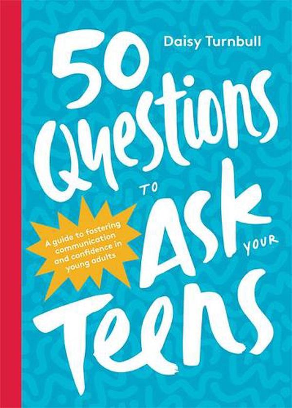 Cover Art for 9781743797822, 50 Questions to Ask Your Teens: A Guide to Fostering Openness and Confidence in Young Adults by Daisy Turnbull