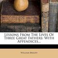 Cover Art for 9781271396160, Lessons from the Lives of Three Great Fathers by William Bright
