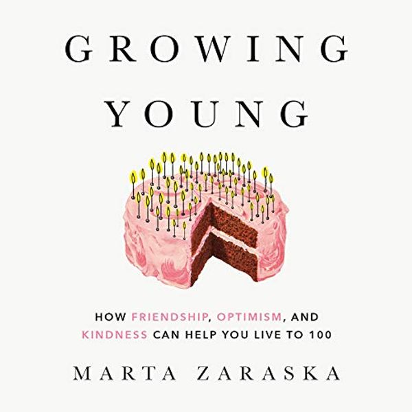 Cover Art for 9780525611349, Growing Young: How Friendship, Optimism, and Kindness Can Help You Live to 100 by Marta Zaraska