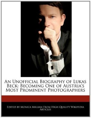 Cover Art for 9781241586478, An Unofficial Biography of Lukas Beck: Becoming One of Austria's Most Prominent Photographers by Monica Millian