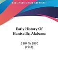 Cover Art for 9781161872378, Early History of Huntsville, Alabama: 1804 to 1870 (1916) by Edward Chambers Betts