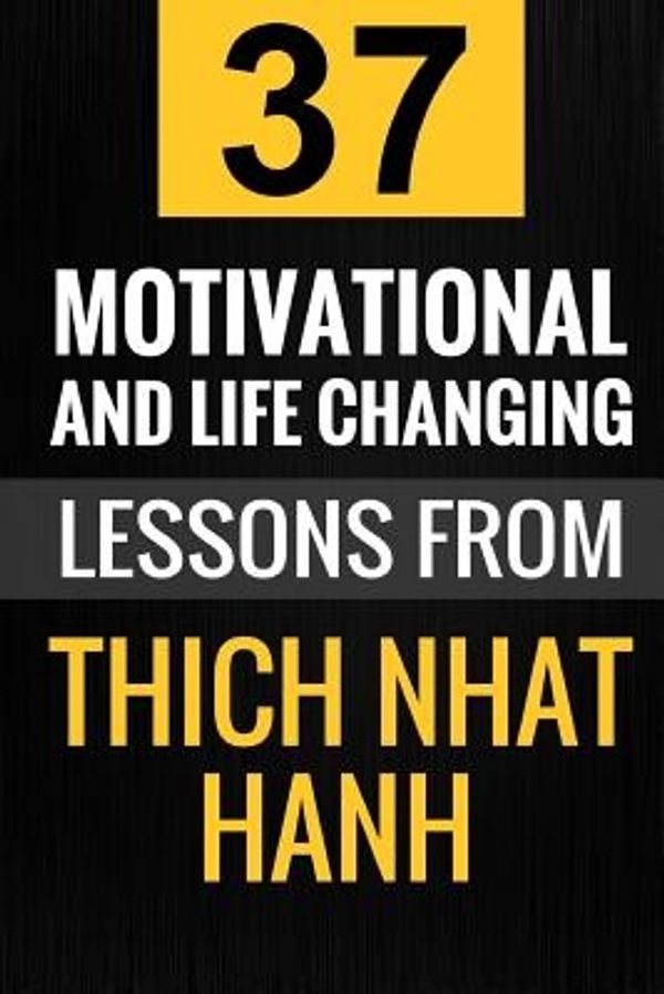 Cover Art for 9781540838834, Thich Nhat Hanh: 37 Motivational and Life-Changing Lessons from Thich Nhat Hanh by Christine Jay