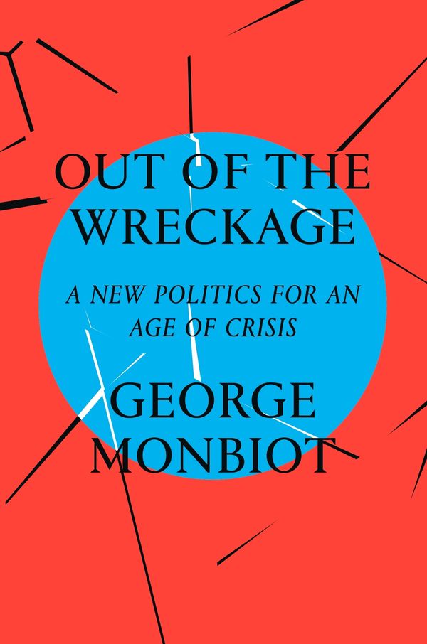 Cover Art for 9781786632883, The Out of the WreckageFinding Hope in the Age of Crisis by George Monbiot