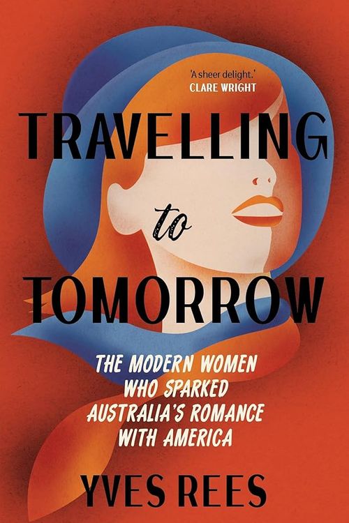 Cover Art for 9781742238135, Travelling to Tomorrow: The modern women who sparked Australia's romance with America by Yves Rees