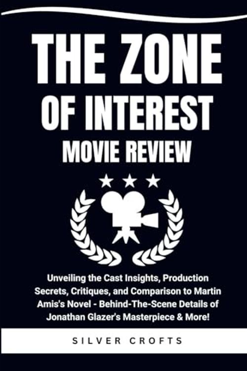 Cover Art for 9798877902756, THE ZONE OF INTEREST MOVIE REVIEW: Unveiling the Cast Insights, Production Secrets, Critiques, and Comparison to Martin Amis's Novel - Behind-The-Scene Details of Jonathan Glazer's Masterpiece & More! by Silver Crofts