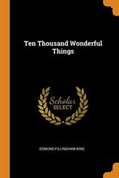 Cover Art for 9780343772284, Ten Thousand Wonderful Things by Edmund Fillingham King