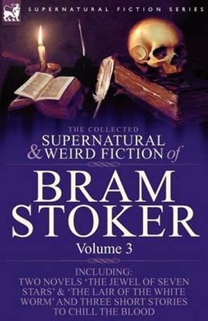 Cover Art for 9781846778315, The Collected Supernatural and Weird Fiction of Bram Stoker: 3-Contains Two Novels 'The Jewel of Seven Stars' & 'The Lair of the White Worm' and Three Short Stories to Chill the Blood by Bram Stoker