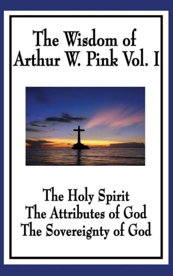 Cover Art for 9781515433736, The Wisdom of Arthur W. Pink Vol IThe Holy Spirit, the Attributes of God, the Sov... by Arthur W. Pink