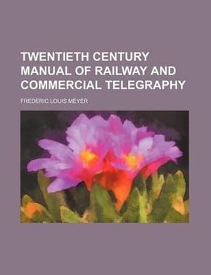 Cover Art for 9781231227329, Twentieth Century Manual of Railway and Commercial Telegraphy by Frederic Louis Meyer