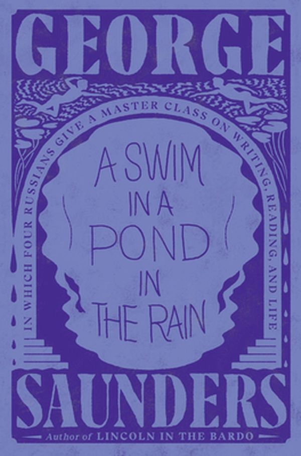 Cover Art for 9781984856029, A Swim in a Pond in the Rain: (In Which Four Dead Russians Give Us a Masterclass in Writing and Life) by George Saunders