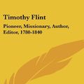 Cover Art for 9780548371794, Timothy Flint: Pioneer, Missionary, Author, Editor, 1780-1840 by John Ervin Kirkpatrick