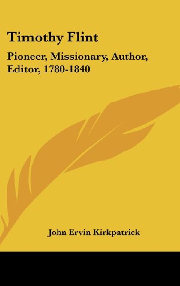 Cover Art for 9780548371794, Timothy Flint: Pioneer, Missionary, Author, Editor, 1780-1840 by John Ervin Kirkpatrick