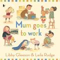 Cover Art for 9781925381450, Mum Goes to Work by Libby Gleeson