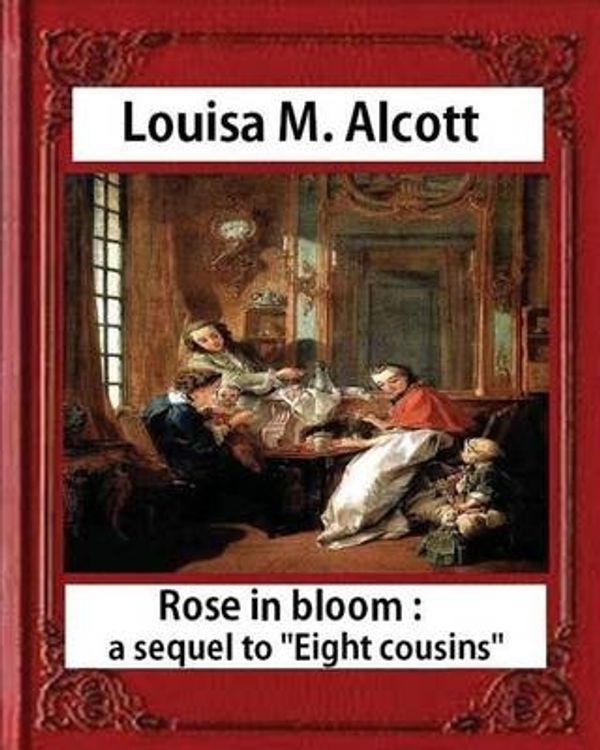 Cover Art for 9781533062970, Rose in Bloom: A Sequel to Eight Cousins (1876), by Louisa M. Alcott (novel): Louisa May Alcott by Louisa M. Alcott