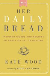 Cover Art for 9780063079069, Her Daily Bread: Inspired Words and Recipes to Feast on All Year Long by Kate Wood