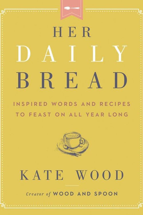 Cover Art for 9780063079069, Her Daily Bread: Inspired Words and Recipes to Feast on All Year Long by Kate Wood