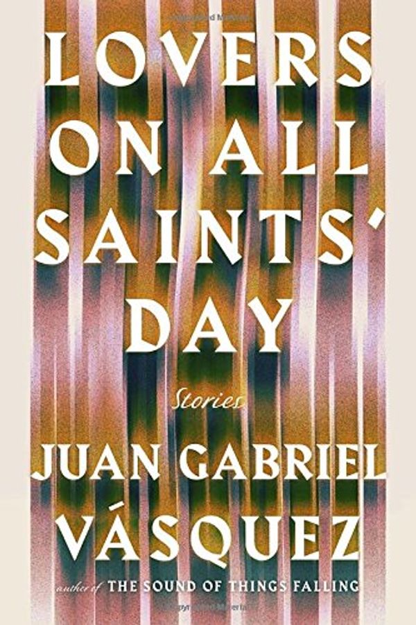 Cover Art for 9781594634260, Lovers on All Saints' DayStories by Juan Gabriel Vasquez