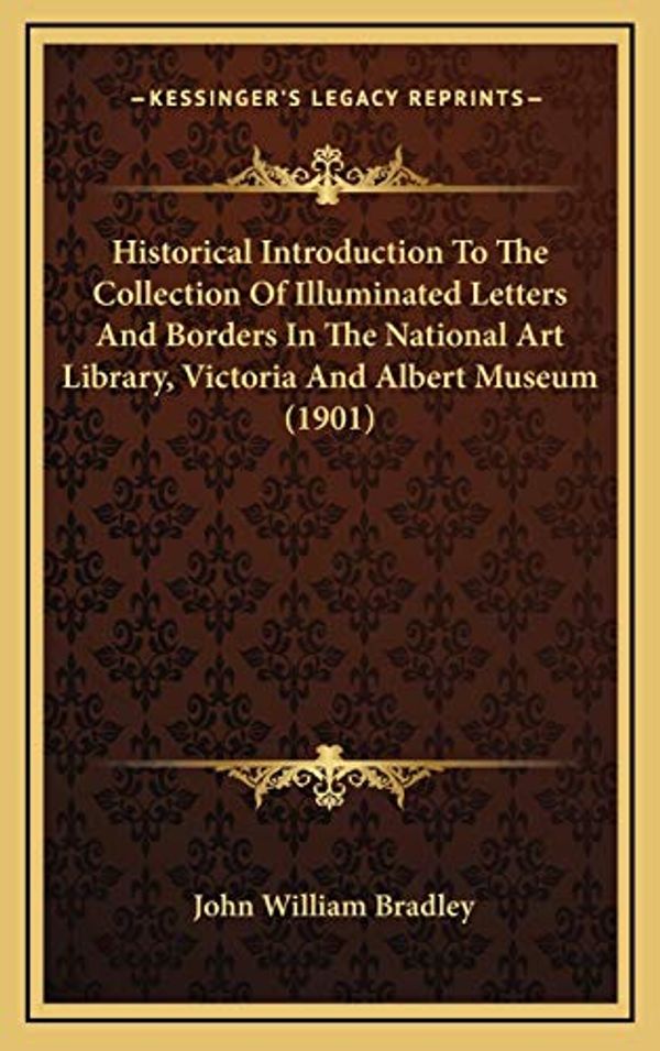 Cover Art for 9781165626250, Historical Introduction to the Collection of Illuminated Letters and Borders in the National Art Library, Victoria and Albert Museum (1901) by Bradley, John William