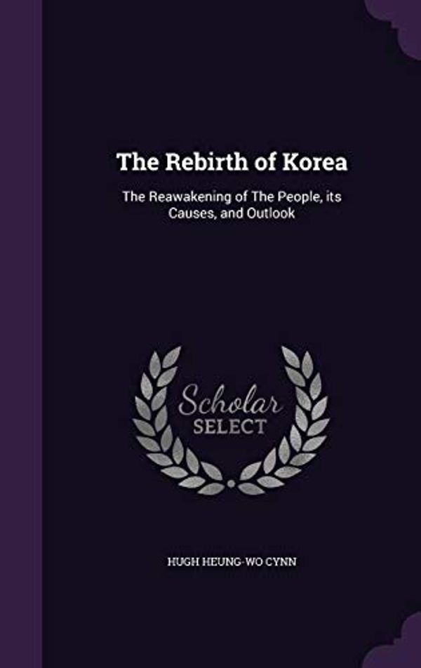 Cover Art for 9781347379998, The Rebirth of Korea: The Reawakening of The People, its Causes, and Outlook by Hugh Heung-wo Cynn