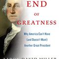 Cover Art for B00JTIRUO8, The End of Greatness: Why America Can't Have (and Doesn't Want) Another Great President by Aaron David Miller