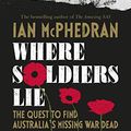 Cover Art for B07Q6ZVHWD, Where Soldiers Lie: The Quest to Find Australia's Missing War Dead by Ian McPhedran