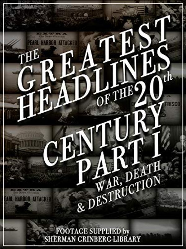 Cover Art for B07HM98XYR, The Greatest Headlines Of The 20th Century Part 1 War Death and Destruction by Unknown